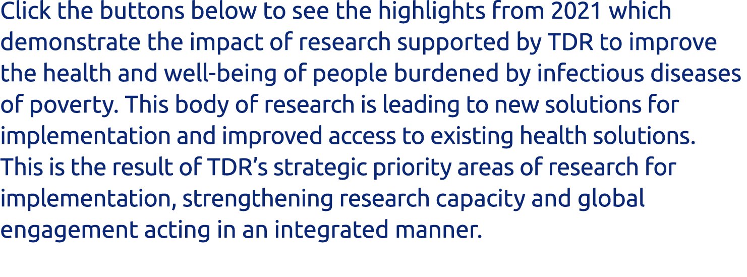 Click the buttons below to see the highlights from 2021 which demonstrate the impact of research supported by TDR to    