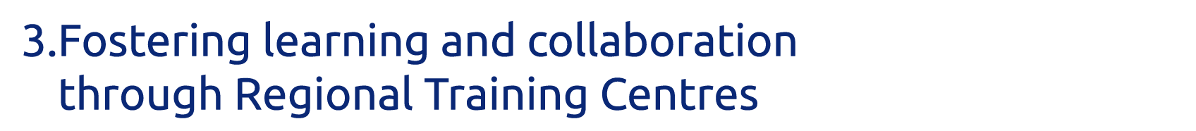 3  Fostering learning and collaboration through Regional Training Centres