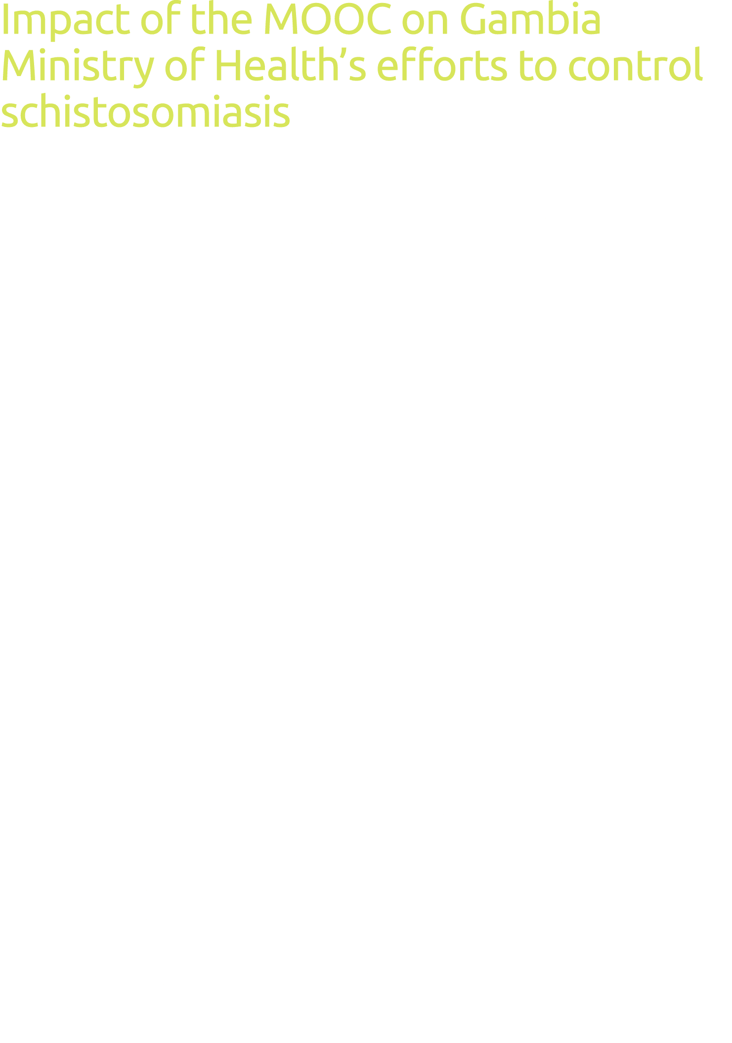Impact of the MOOC on Gambia Ministry of Health s efforts to control schistosomiasis Schistosomiasis is endemic in bo   